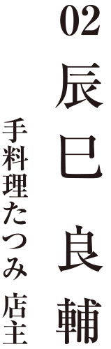 02 辰巳良輔 手料理たつみ 店主